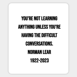 Norman Lear Quote: You're not learning anything unless you're having the difficult conversations. Magnet